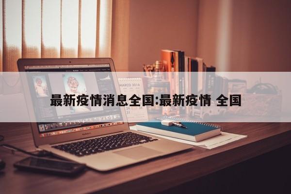 最新疫情消息全国:最新疫情 全国
