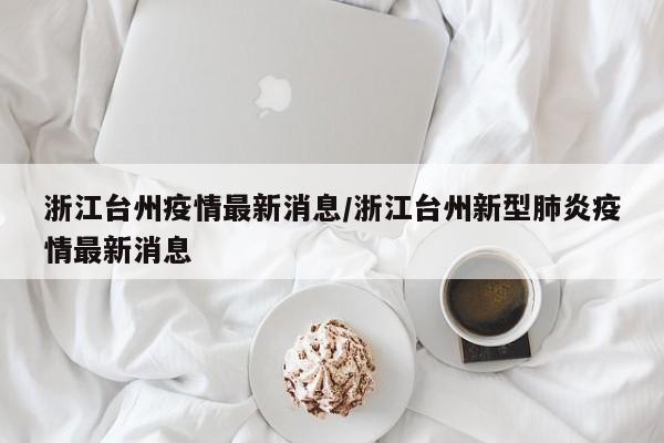 浙江台州疫情最新消息/浙江台州新型肺炎疫情最新消息