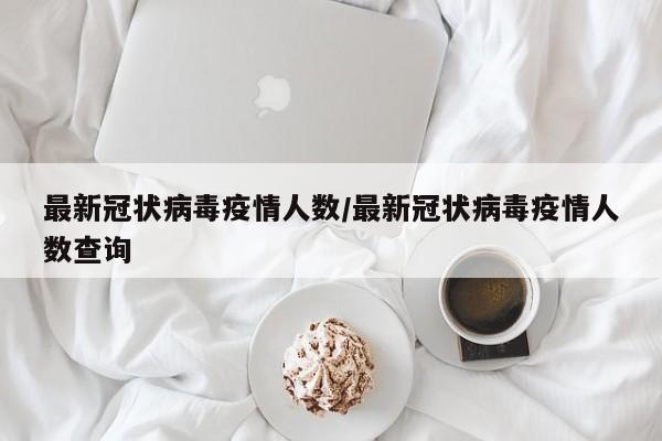 最新冠状病毒疫情人数/最新冠状病毒疫情人数查询