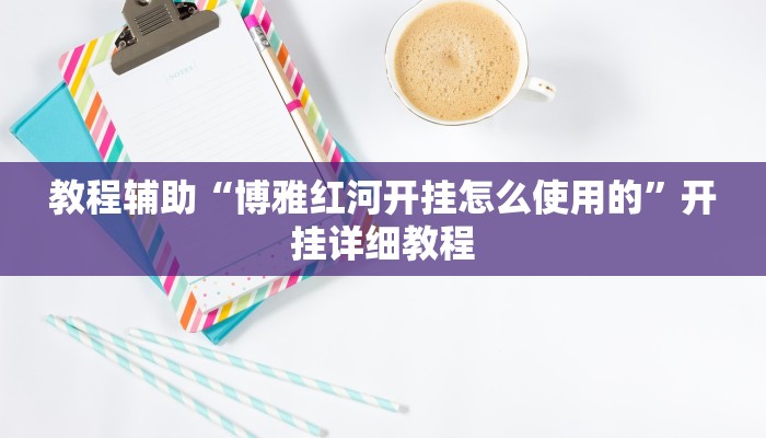 教程辅助“博雅红河开挂怎么使用的”开挂详细教程